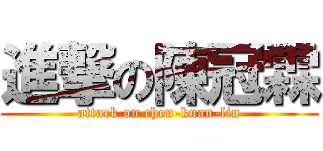 進撃の陳冠霖 (attack on chen-kuan-lin)