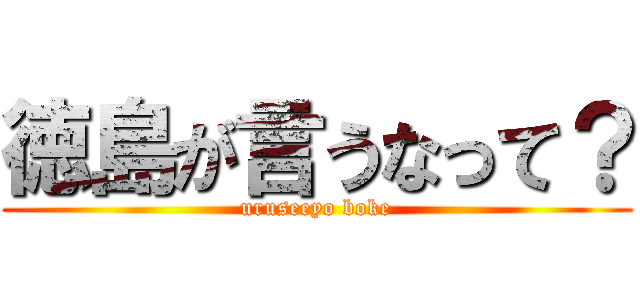 徳島が言うなって？ (uruseeyo boke)