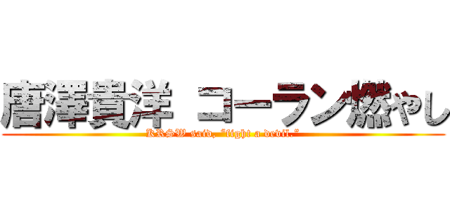 唐澤貴洋 コーラン燃やし (KRSW said, “fight a devil.”)