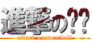 進撃の咪啵 (attack on meatball)