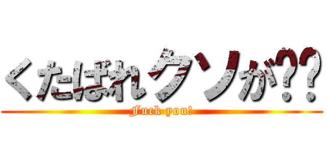 くたばれクソが‼︎ (Fuck you!)