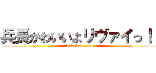 兵長かわいいよリヴァイっ！！ (attack on titan)