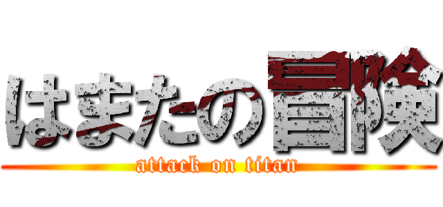 はまたの冒険 (attack on titan)