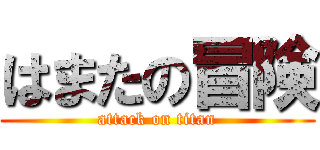 はまたの冒険 (attack on titan)
