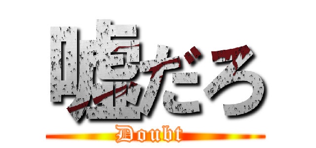 嘘だろ (Doubt )