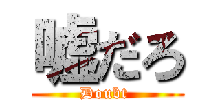 嘘だろ (Doubt )