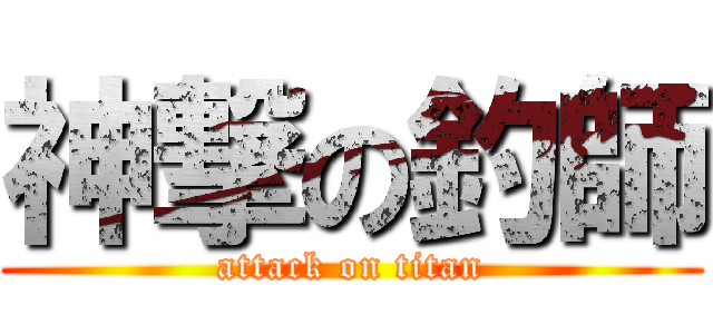 神撃の釣師 (attack on titan)