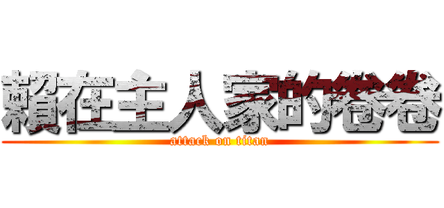 賴在主人家的卷卷 (attack on titan)