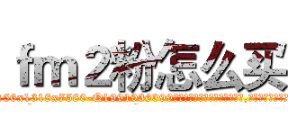 ｆｍ２粉怎么买 (fm2粉怎么买【电.话156x1318x7580-Q1991936399鑫宏药业】我们做的是长期生意,靠的是老客户长期支持
参考消息网2月20日报道 韩媒称，“剩女多、离婚率高的城市，房价一定会上涨。”这是中国经济学家金岩石2016年12月参加在上海举行的房地产相关论坛时说的话。
)