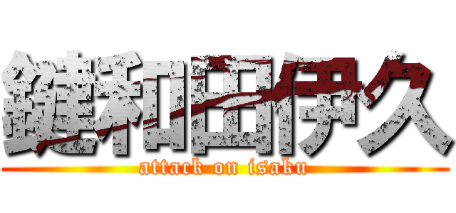 鍵和田伊久 (attack on isaku)