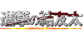 進撃の結友太 (attack on titan)