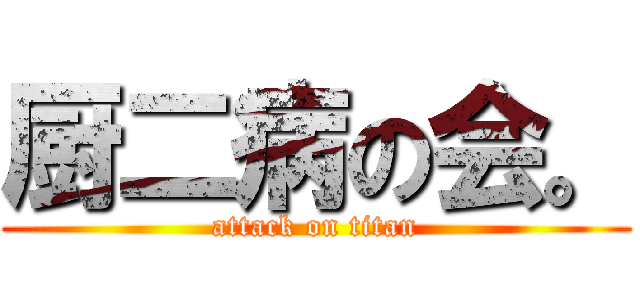 厨二病の会。 (attack on titan)