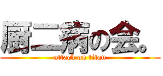 厨二病の会。 (attack on titan)