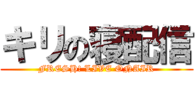 キリの寝配信 (FRESH! LIVE ONAIR)