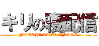 キリの寝配信 (FRESH! LIVE ONAIR)