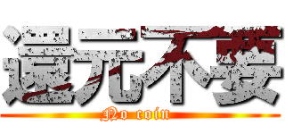 還元不要 (No coin )