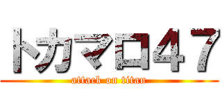 トカマロ４７ (attack on titan)