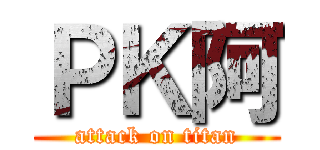 ＰＫ阿 (attack on titan)