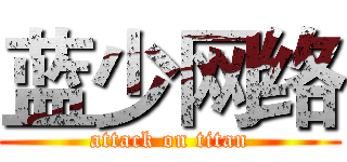 蓝少网络 (attack on titan)