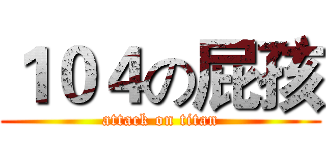 １０４の屁孩 (attack on titan)
