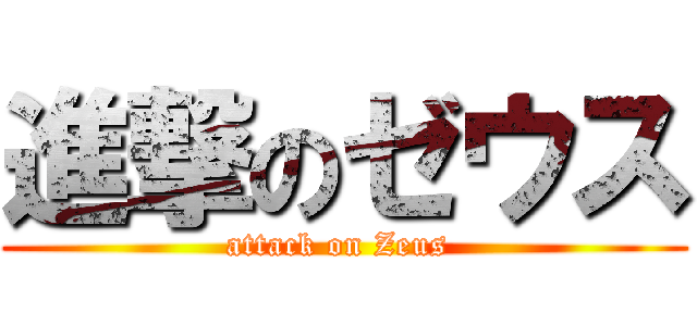 進撃のゼウス (attack on Zeus )