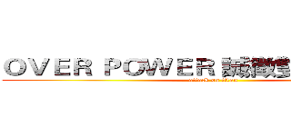 ＯＶＥＲ ＰＯＷＥＲ 誠徵雙修ＤＤ戰士 (attack on titan)
