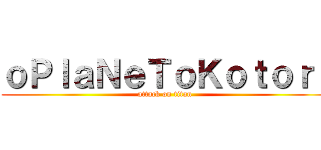 ｏＰｌａＮｅＴｏＫｏｔｏｒｉ (attack on titan)