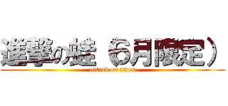 進撃の蛙（６月限定） (attack on titan)