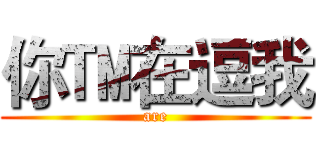 你™在逗我 (are)