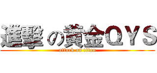 進擊 の黄金ＱＹＳ (attack on titan)