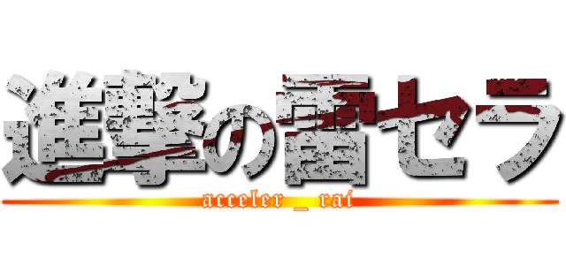 進撃の雷セラ (acceler _ rai)