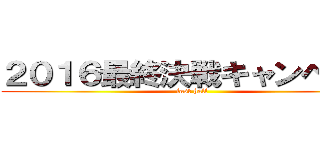 ２０１６最終決戦キャンペーン (last half)