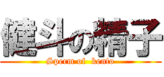 健斗の精子 (Sperm of  kento)
