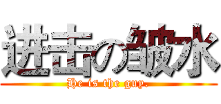 进击の皱水 (He is the guy.)