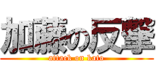 加藤の反撃 (attack on kato)