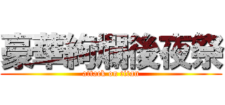 豪華絢爛後夜祭 (attack on titan)