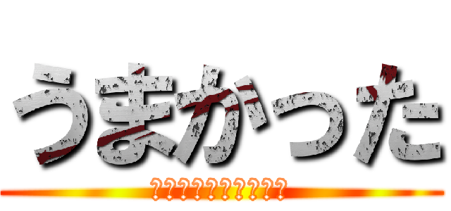 うまかった (でりしゃすでりしゃす)