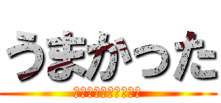 うまかった (でりしゃすでりしゃす)