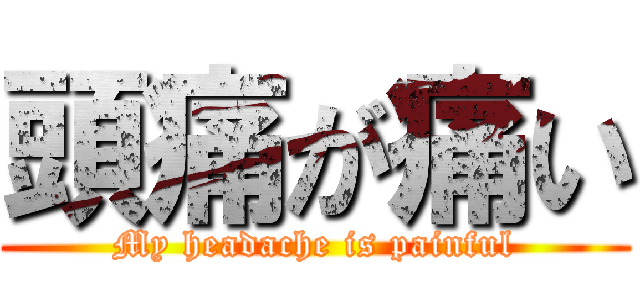 頭痛が痛い (My headache is painful)