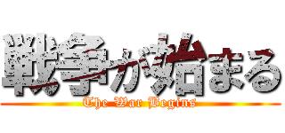 戦争が始まる (The War Begins)