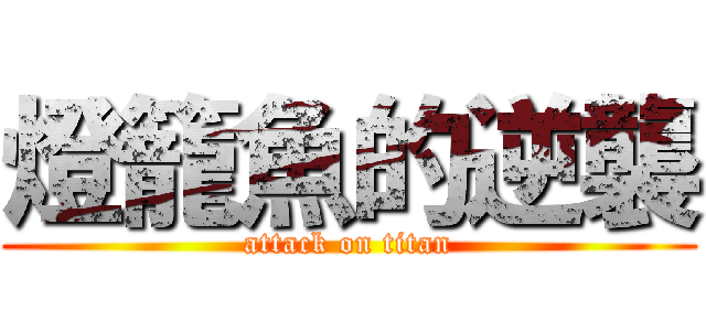 燈籠魚的逆襲 (attack on titan)
