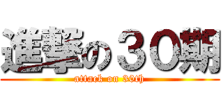 進撃の３０期 (attack on 30th)
