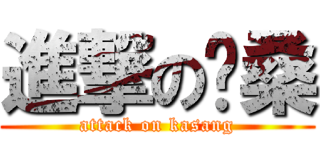 進撃の卡桑 (attack on kasang)