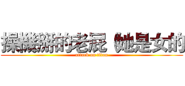 操機掰的老屁（她是女的 (attack on titan)