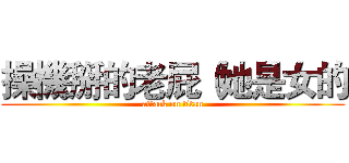 操機掰的老屁（她是女的 (attack on titan)