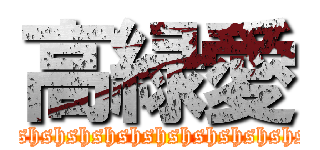 高緑愛 (hshshshshshshshshshshshs)