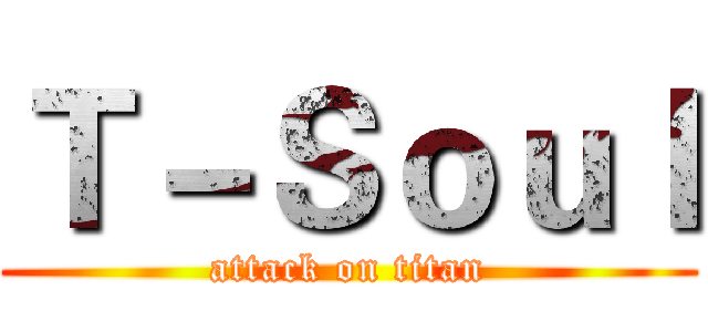 Ｔ－Ｓｏｕｌ (attack on titan)