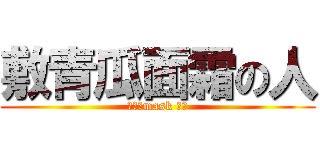 敷青瓜面霜の人 (敷青瓜mask 的人)