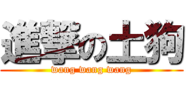 進撃の土狗 (wang wang wang)
