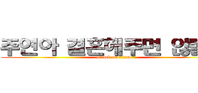 주연아 결혼해주면 않될까 (attack on titan)